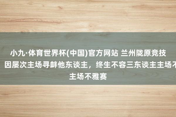 小九·体育世界杯(中国)官方网站 兰州陇原竞技官方：因屡次主场寻衅他东谈主，终生不容三东谈主主场不雅赛