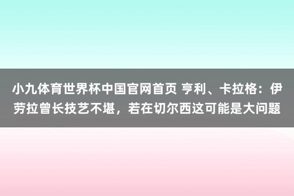 小九体育世界杯中国官网首页 亨利、卡拉格：伊劳拉曾长技艺不堪，若在切尔西这可能是大问题