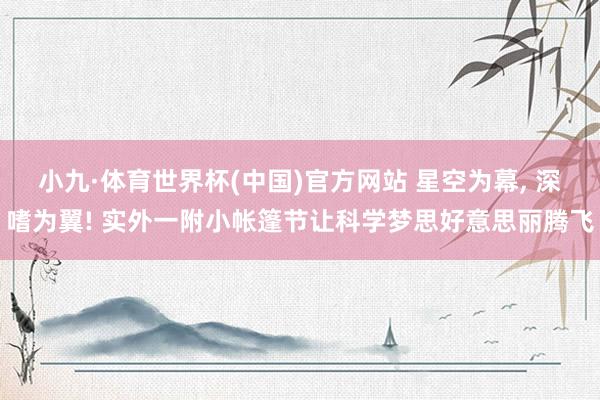 小九·体育世界杯(中国)官方网站 星空为幕, 深嗜为翼! 实外一附小帐篷节让科学梦思好意思丽腾飞