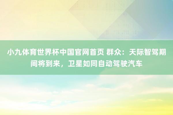 小九体育世界杯中国官网首页 群众:天际智驾期间将到来,卫星如同自动驾驶汽车