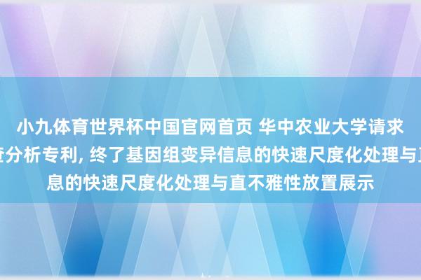 小九体育世界杯中国官网首页 华中农业大学请求同源基因快速筛查分析专利， 终了基因组变异信息的快速尺度化处理与直不雅性放置展示