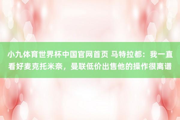 小九体育世界杯中国官网首页 马特拉都:我一直看好麦克托米奈,曼联低价出售他的操作很离谱