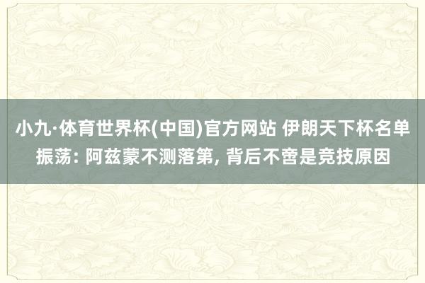 小九·体育世界杯(中国)官方网站 伊朗天下杯名单振荡: 阿兹蒙不测落第, 背后不啻是竞技原因