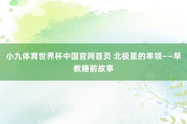 小九体育世界杯中国官网首页 北极星的率领——早教睡前故事