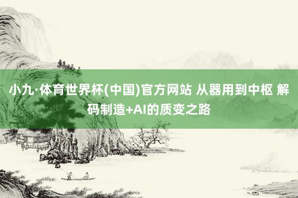 小九·体育世界杯(中国)官方网站 从器用到中枢 解码制造+AI的质变之路