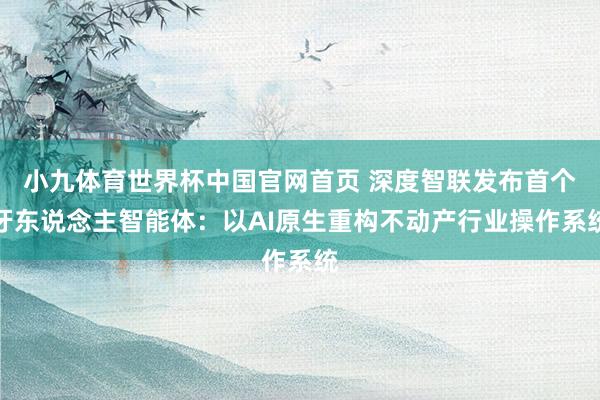 小九体育世界杯中国官网首页 深度智联发布首个牙东说念主智能体:以AI原生重构不动产行业操作系统