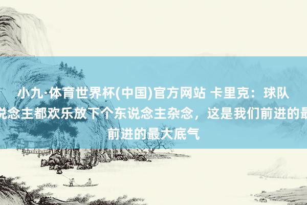 小九·体育世界杯(中国)官方网站 卡里克：球队扫数东说念主都欢乐放下个东说念主杂念，这是我们前进的最大底气
