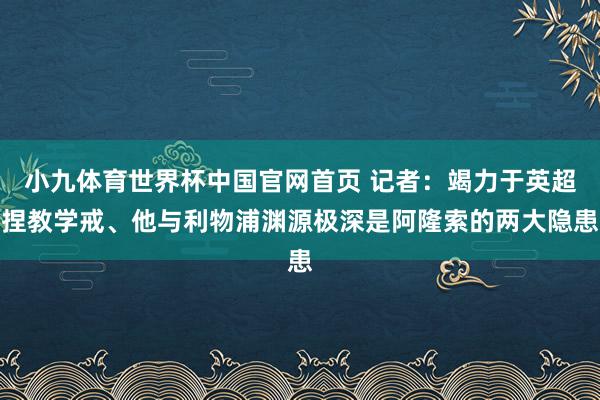 小九体育世界杯中国官网首页 记者：竭力于英超捏教学戒、他与利物浦渊源极深是阿隆索的两大隐患