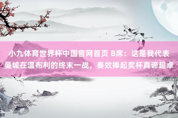 小九体育世界杯中国官网首页 B席:这是我代表曼城在温布利的终末一战,奏效捧起奖杯真谛超卓