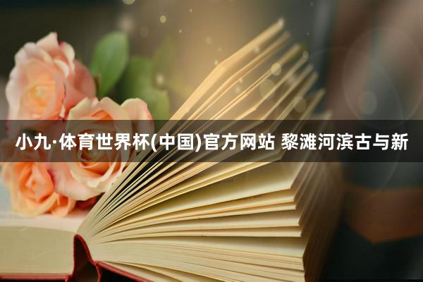 小九·体育世界杯(中国)官方网站 黎滩河滨古与新