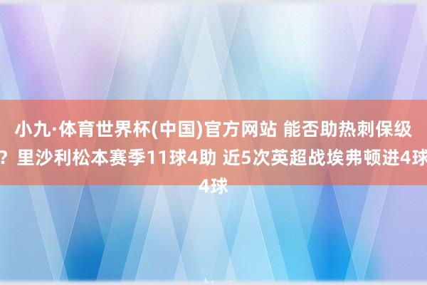 小九·体育世界杯(中国)官方网站 能否助热刺保级?里沙利松本赛季11球4助 近5次英超战埃弗顿进4球