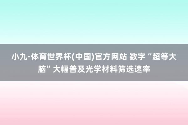小九·体育世界杯(中国)官方网站 数字“超等大脑”大幅普及光学材料筛选速率