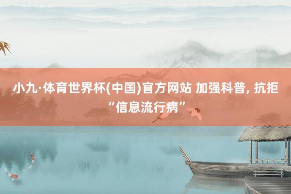 小九·体育世界杯(中国)官方网站 加强科普， 抗拒“信息流行病”