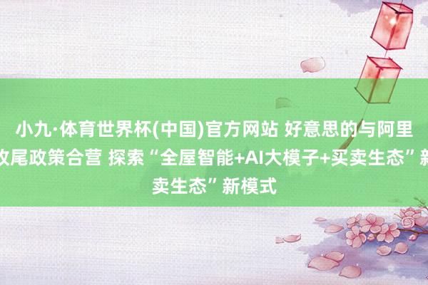 小九·体育世界杯(中国)官方网站 好意思的与阿里巴巴收尾政策合营 探索“全屋智能+AI大模子+买卖生态”新模式