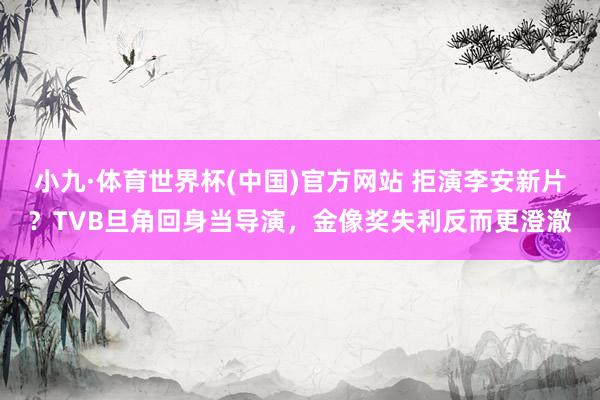 小九·体育世界杯(中国)官方网站 拒演李安新片?TVB旦角回身当导演,金像奖失利反而更澄澈