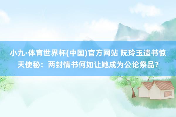 小九·体育世界杯(中国)官方网站 阮玲玉遗书惊天使秘：两封情书何如让她成为公论祭品？