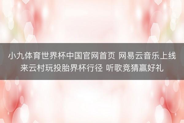 小九体育世界杯中国官网首页 网易云音乐上线来云村玩投胎界杯行径 听歌竞猜赢好礼