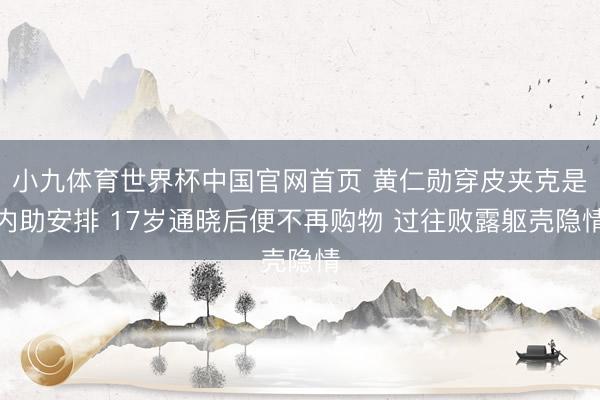 小九体育世界杯中国官网首页 黄仁勋穿皮夹克是内助安排 17岁通晓后便不再购物 过往败露躯壳隐情