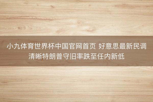 小九体育世界杯中国官网首页 好意思最新民调清晰特朗普守旧率跌至任内新低