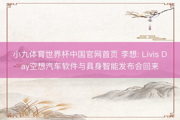 小九体育世界杯中国官网首页 李想: Livis Day空想汽车软件与具身智能发布会回来