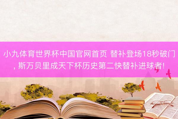 小九体育世界杯中国官网首页 替补登场18秒破门, 斯万贝里成天下杯历史第二快替补进球者!
