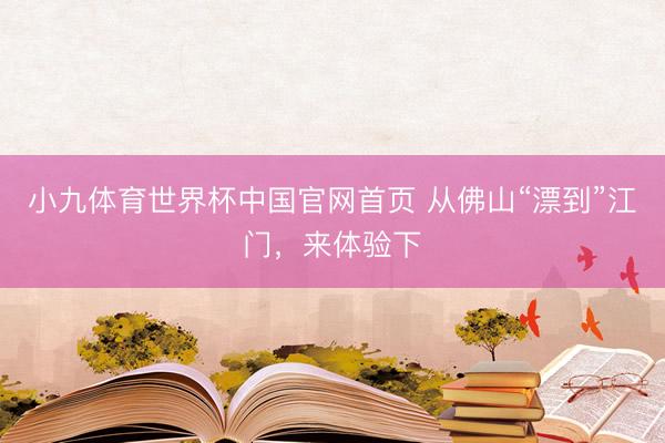 小九体育世界杯中国官网首页 从佛山“漂到”江门,来体验下