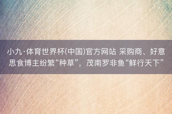 小九·体育世界杯(中国)官方网站 采购商、好意思食博主纷繁“种草”,茂南罗非鱼“鲜行天下”