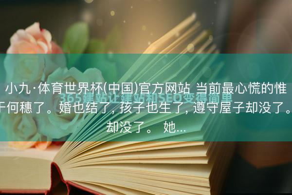 小九·体育世界杯(中国)官方网站 当前最心慌的惟恐等于何穗了。婚也结了， 孩子也生了， 遵守屋子却没了。 她...