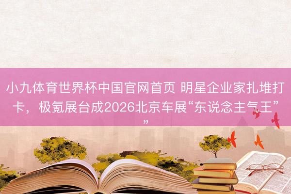小九体育世界杯中国官网首页 明星企业家扎堆打卡,极氪展台成2026北京车展“东说念主气王”