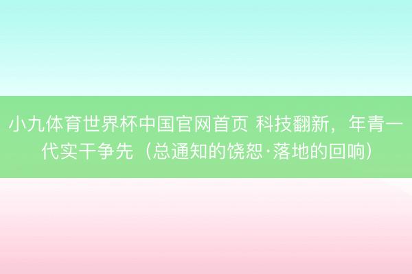 小九体育世界杯中国官网首页 科技翻新,年青一代实干争先(总通知的饶恕·落地的回响)
