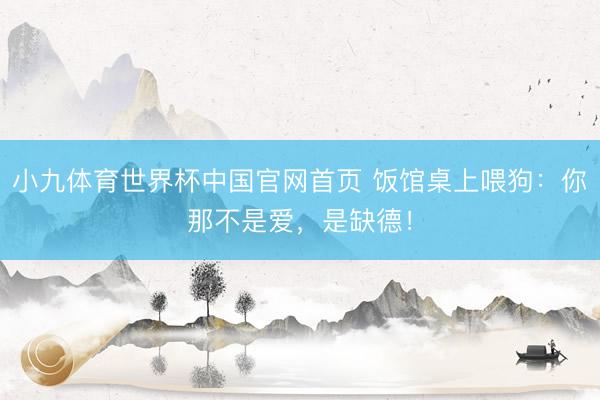 小九体育世界杯中国官网首页 饭馆桌上喂狗:你那不是爱,是缺德!