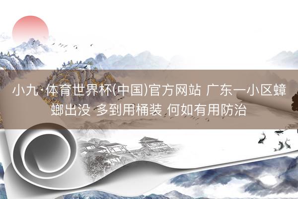 小九·体育世界杯(中国)官方网站 广东一小区蟑螂出没 多到用桶装 何如有用防治