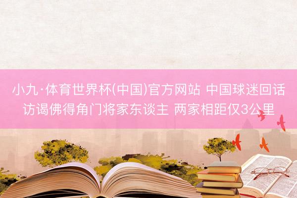 小九·体育世界杯(中国)官方网站 中国球迷回话访谒佛得角门将家东谈主 两家相距仅3公里